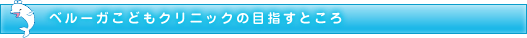 ベルーガ子供クリニックの目指すところ