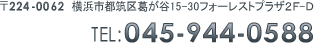 〒224-0062 横浜市都筑区葛が谷15-30 フォーレストプラザ2F-D TEL:045-944-0588